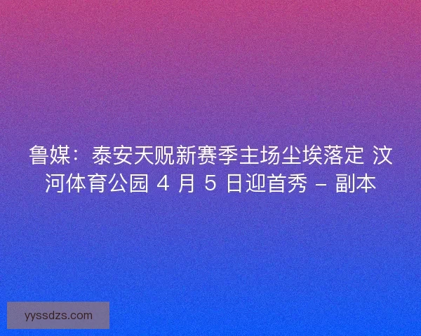 鲁媒：泰安天贶新赛季主场尘埃落定 汶河体育公园 4 月 5 日迎首秀 - 副本