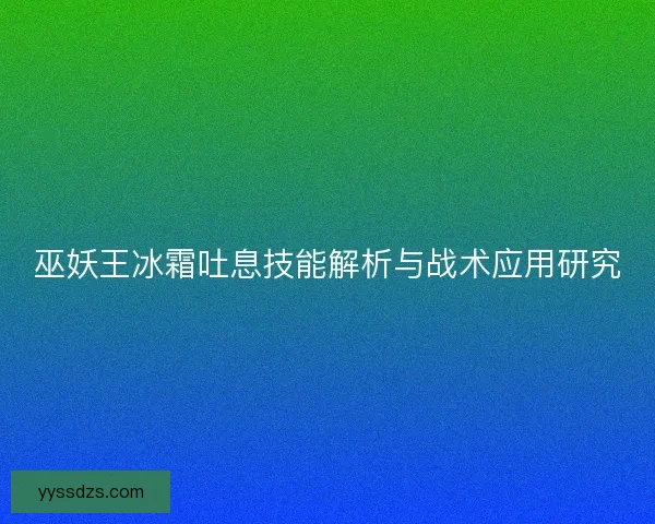 巫妖王冰霜吐息技能解析与战术应用研究
