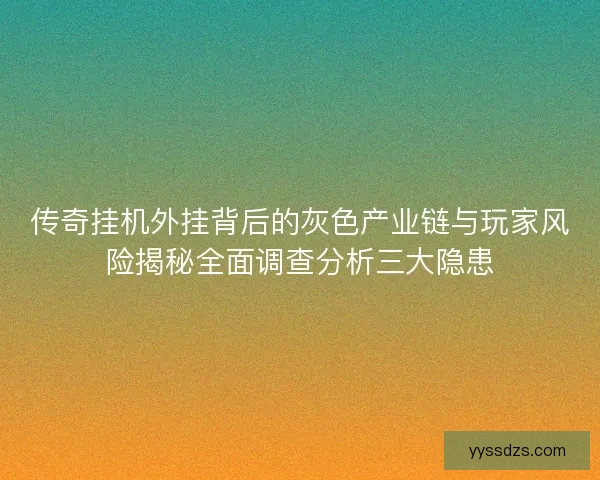 传奇挂机外挂背后的灰色产业链与玩家风险揭秘全面调查分析三大隐患 传奇挂机外挂背后的灰色产业链与玩家风险揭秘全面调查分析三大隐患