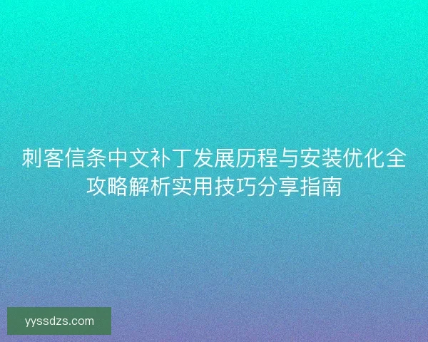 刺客信条中文补丁发展历程与安装优化全攻略解析实用技巧分享指南 刺客信条中文补丁发展历程与安装优化全攻略解析实用技巧分享指南