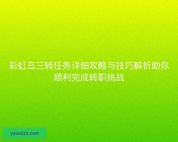 彩虹岛三转任务详细攻略与技巧解析助你顺利完成转职挑战