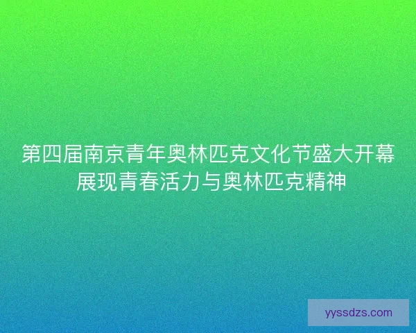 第四届南京青年奥林匹克文化节盛大开幕 展现青春活力与奥林匹克精神