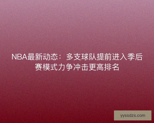 NBA最新动态:多支球队提前进入季后赛模式力争冲击更高排名 NBA最新动态:多支球队提前进入季后赛模式力争冲击更高排名