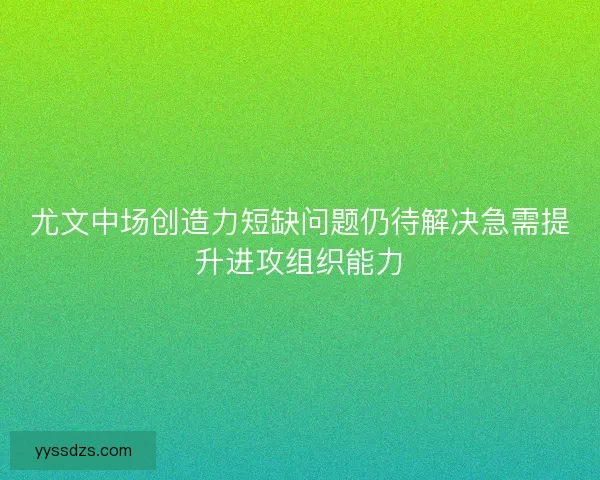 尤文中场创造力短缺问题仍待解决急需提升进攻组织能力 尤文中场创造力短缺问题仍待解决急需提升进攻组织能力