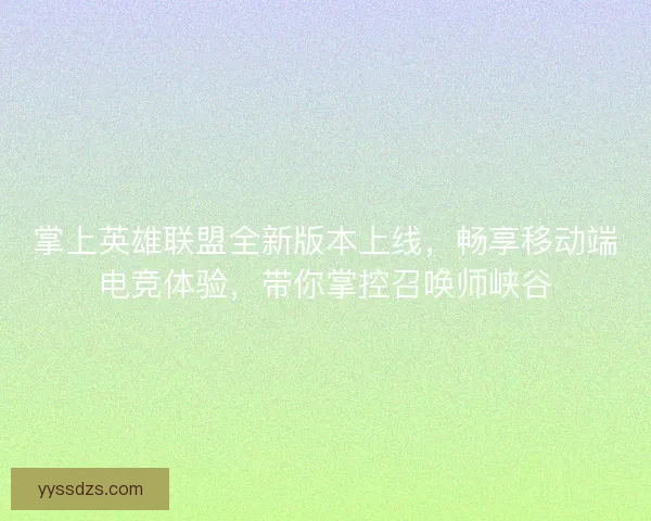 掌上英雄联盟全新版本上线，畅享移动端电竞体验，带你掌控召唤师峡谷
