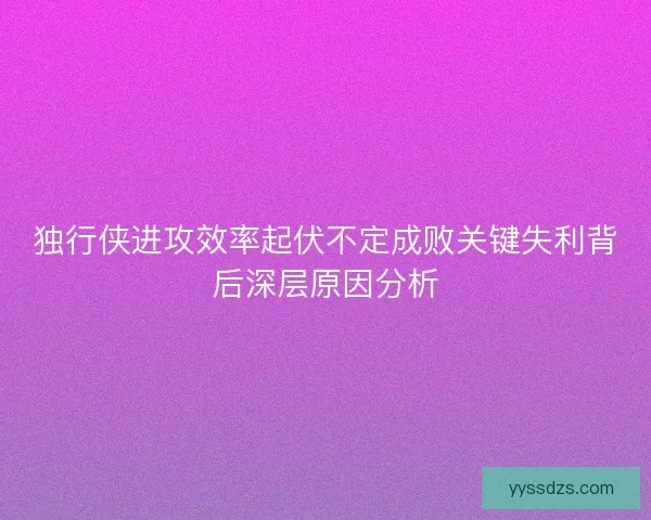 独行侠进攻效率起伏不定成败关键失利背后深层原因分析