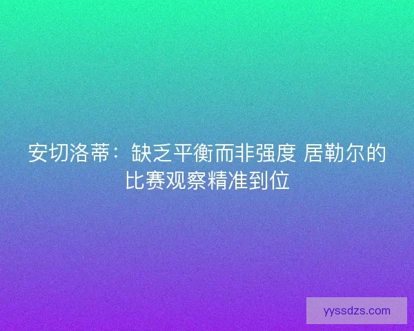 安切洛蒂：缺乏平衡而非强度 居勒尔的比赛观察精准到位