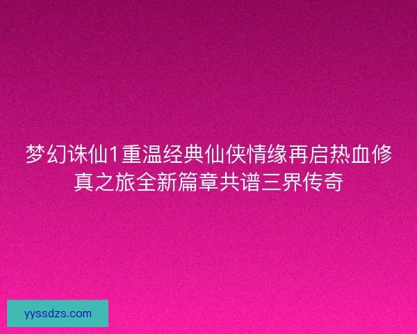 梦幻诛仙1重温经典仙侠情缘再启热血修真之旅全新篇章共谱三界传奇
